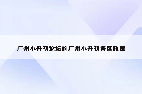 广州小升初论坛的广州小升初各区政策