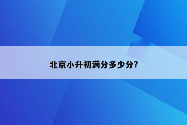 北京小升初满分多少分?