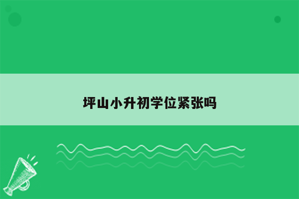 坪山小升初学位紧张吗