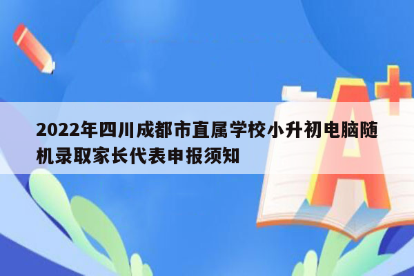 2022年四川成都市直属学校小升初电脑随机录取家长代表申报须知