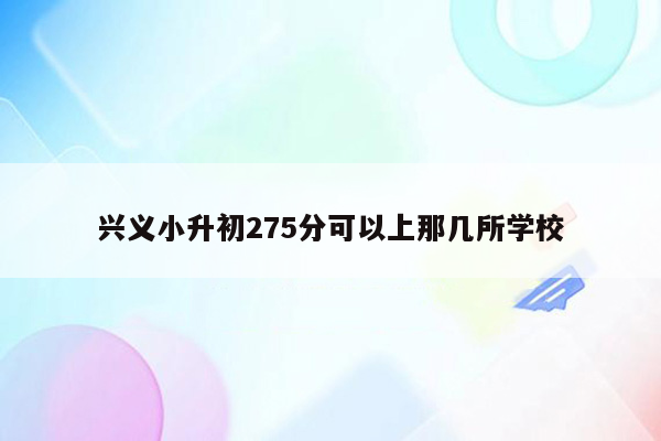 兴义小升初275分可以上那几所学校