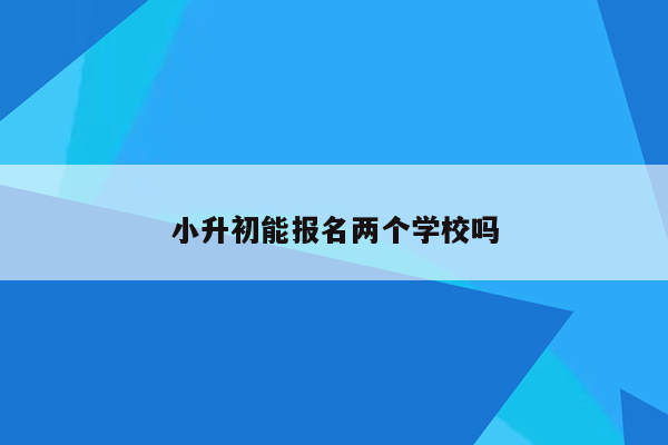 小升初能报名两个学校吗