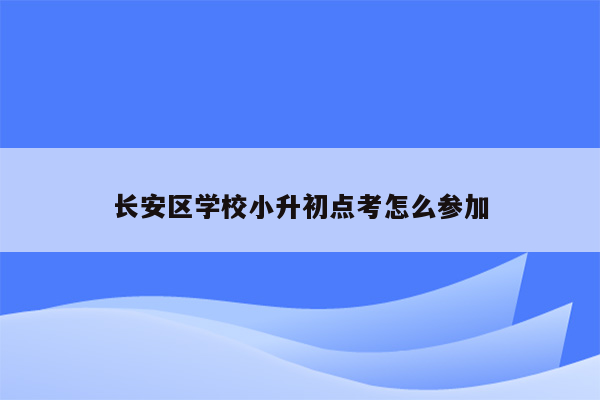 长安区学校小升初点考怎么参加