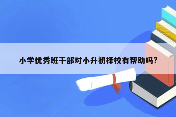 小学优秀班干部对小升初择校有帮助吗?