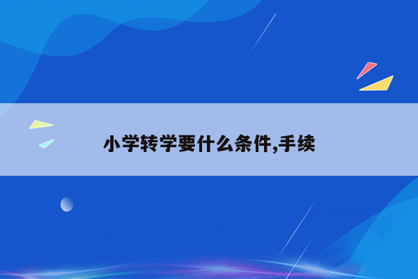 小学转学要什么条件,手续