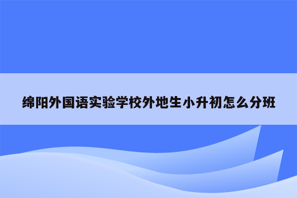 绵阳外国语实验学校外地生小升初怎么分班