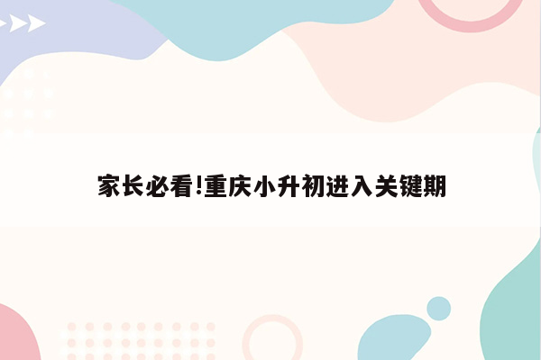 家长必看!重庆小升初进入关键期