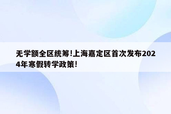 无学额全区统筹!上海嘉定区首次发布2024年寒假转学政策!