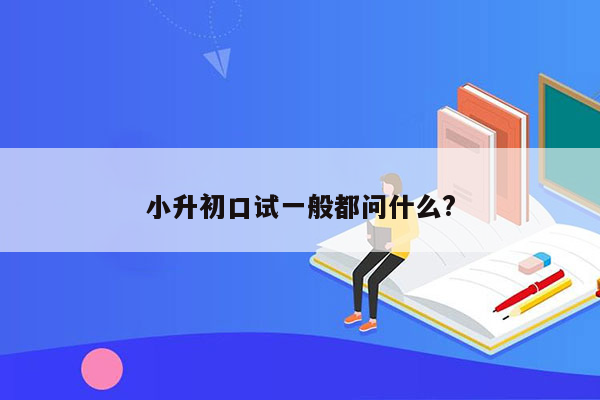 小升初口试一般都问什么?