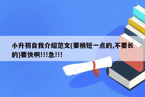 小升初自我介绍范文(要稍短一点的,不要长的)要快啊!!!急!!!