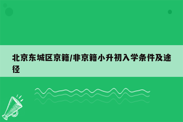 北京东城区京籍/非京籍小升初入学条件及途径