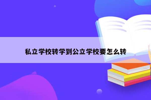 私立学校转学到公立学校要怎么转