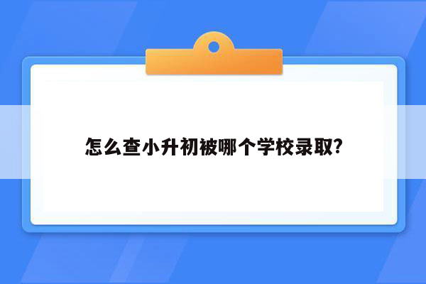 怎么查小升初被哪个学校录取?