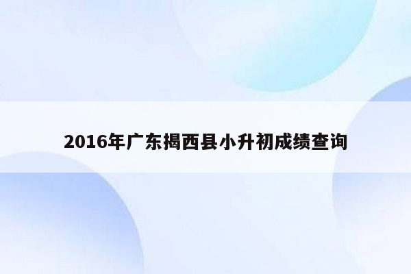 2016年广东揭西县小升初成绩查询