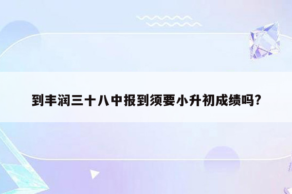 到丰润三十八中报到须要小升初成绩吗?