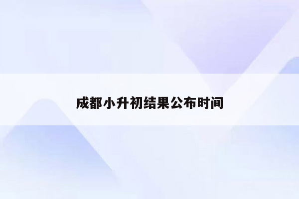 成都小升初结果公布时间