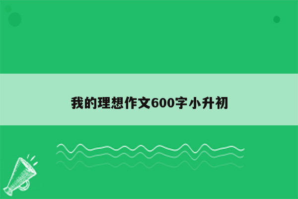 我的理想作文600字小升初