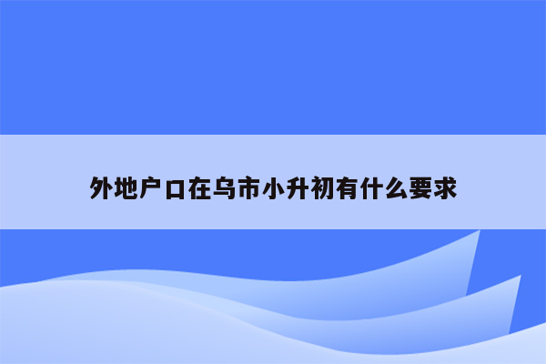 外地户口在乌市小升初有什么要求