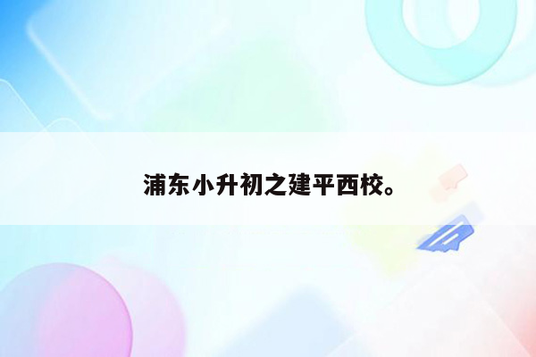 浦东小升初之建平西校。