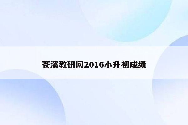 苍溪教研网2016小升初成绩