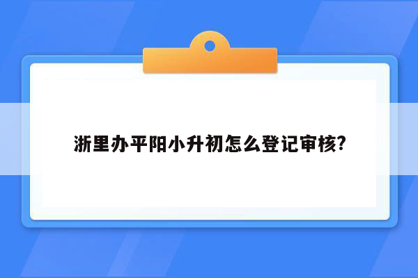 浙里办平阳小升初怎么登记审核?