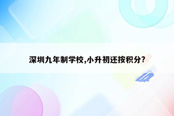 深圳九年制学校,小升初还按积分?