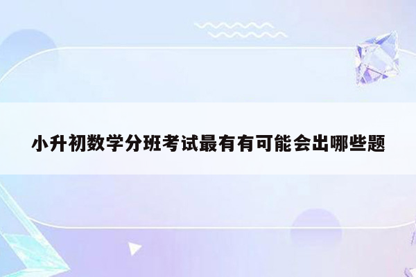 小升初数学分班考试最有有可能会出哪些题