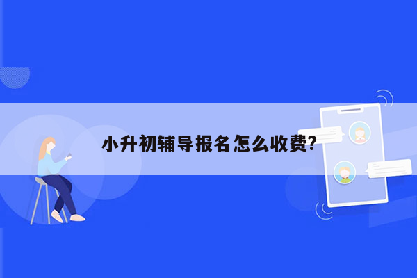 小升初辅导报名怎么收费?