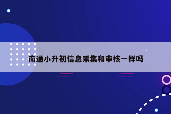 南通小升初信息采集和审核一样吗