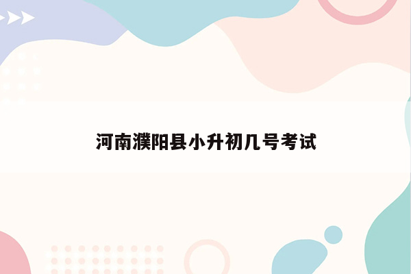 河南濮阳县小升初几号考试