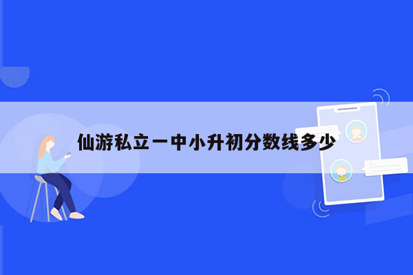 仙游私立一中小升初分数线多少