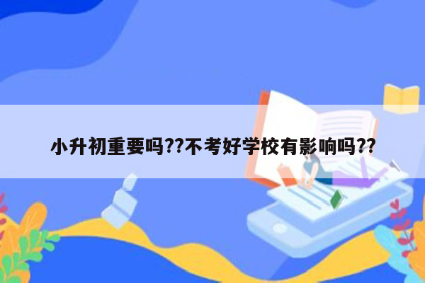 小升初重要吗??不考好学校有影响吗??