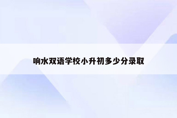 响水双语学校小升初多少分录取