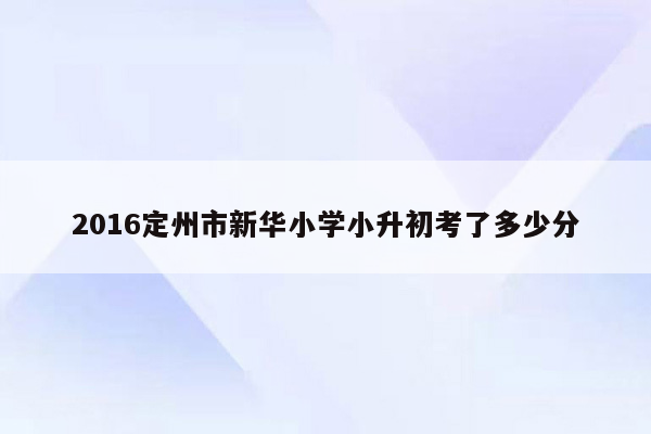 2016定州市新华小学小升初考了多少分