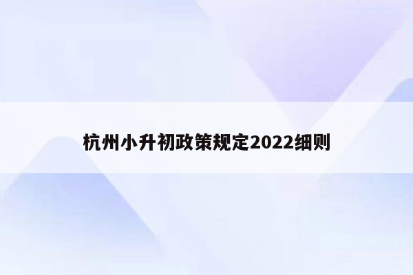 杭州小升初政策规定2022细则