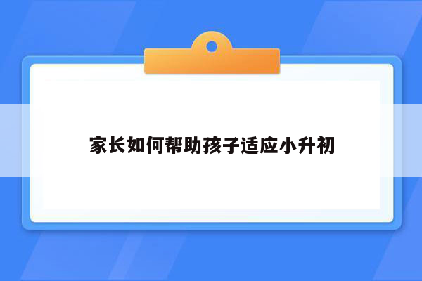 家长如何帮助孩子适应小升初