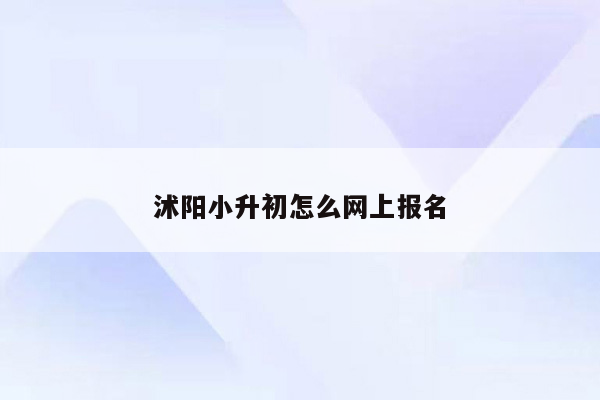 沭阳小升初怎么网上报名