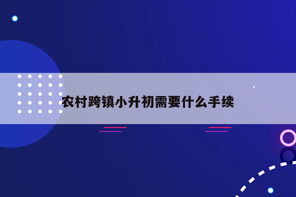 农村跨镇小升初需要什么手续