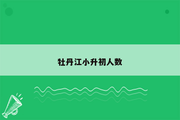 牡丹江小升初人数