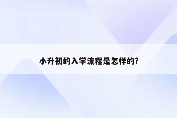 小升初的入学流程是怎样的?