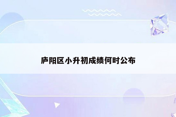 庐阳区小升初成绩何时公布