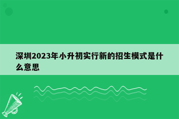 深圳2023年小升初实行新的招生模式是什么意思