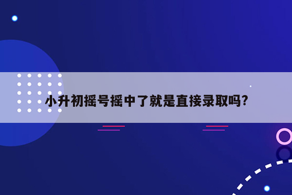 小升初摇号摇中了就是直接录取吗?