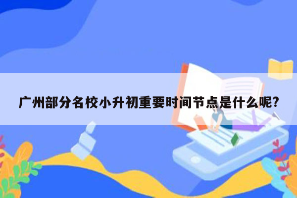 广州部分名校小升初重要时间节点是什么呢?