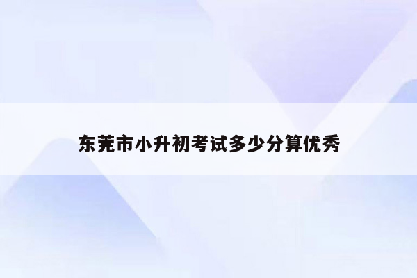 东莞市小升初考试多少分算优秀