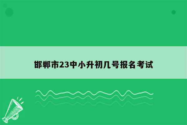 邯郸市23中小升初几号报名考试