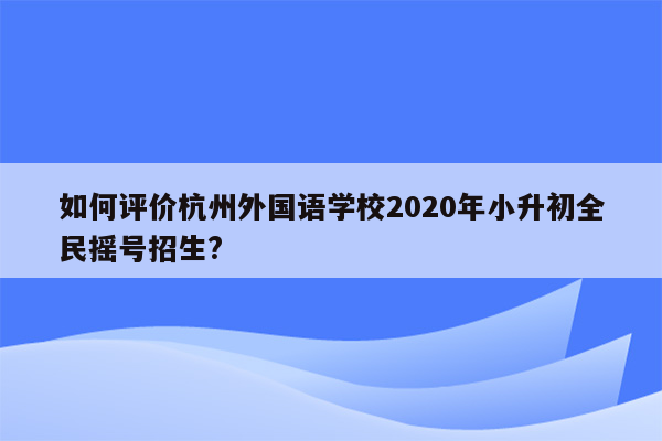 如何评价杭州外国语学校2020年小升初全民摇号招生?