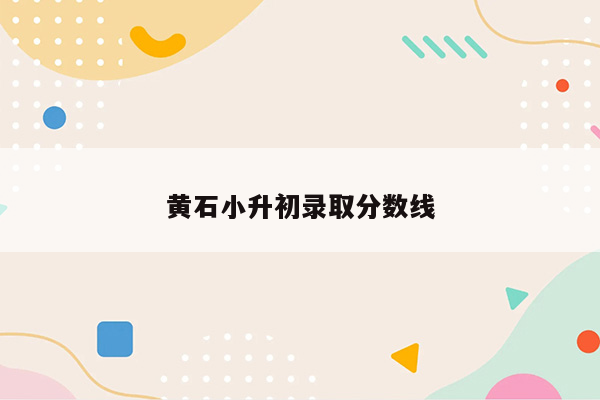 黄石小升初录取分数线