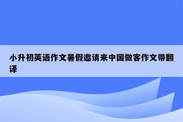 小升初英语作文暑假邀请来中国做客作文带翻译