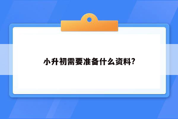 小升初需要准备什么资料?